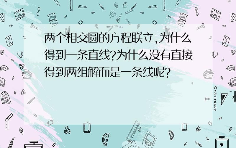 两个相交圆的方程联立,为什么得到一条直线?为什么没有直接得到两组解而是一条线呢?