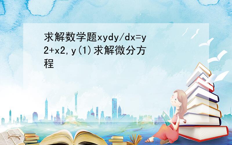 求解数学题xydy/dx=y2+x2,y(1)求解微分方程