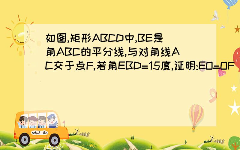 如图,矩形ABCD中,BE是角ABC的平分线,与对角线AC交于点F,若角EBD=15度,证明:EO=OF