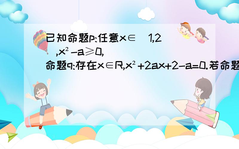 已知命题p:任意x∈[1,2],x²-a≥0,命题q:存在x∈R,x²+2ax+2-a=0.若命题p且q是真命题,则实数a的取值范围是