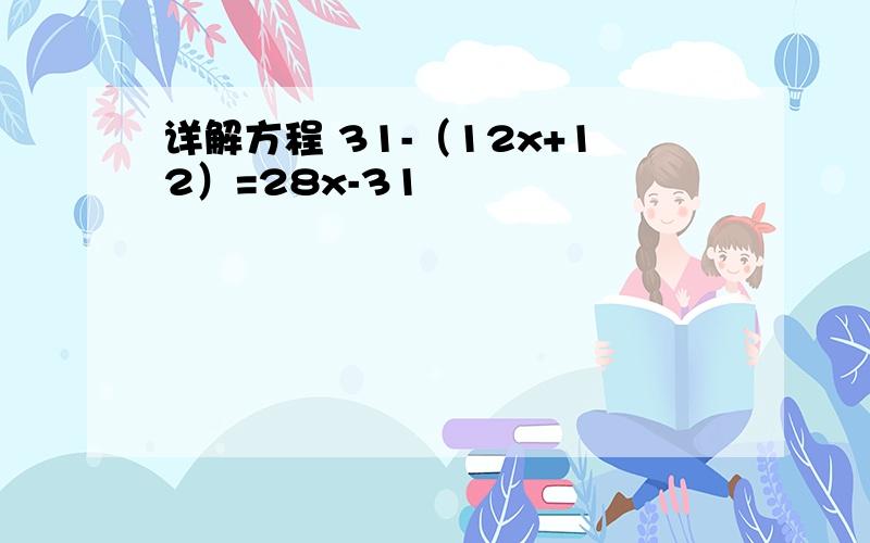 详解方程 31-（12x+12）=28x-31