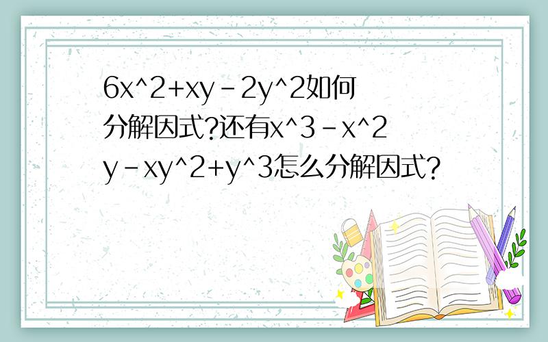 6x^2+xy-2y^2如何分解因式?还有x^3-x^2y-xy^2+y^3怎么分解因式?