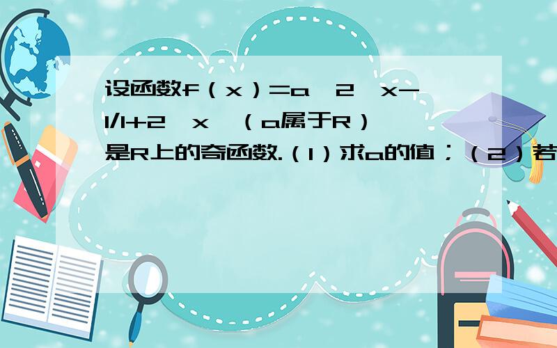 设函数f（x）=a*2^x-1/1+2^x,（a属于R）是R上的奇函数.（1）求a的值；（2）若k属于R,解不等式log2（1+x)/1-x大于log2（1+x）/k