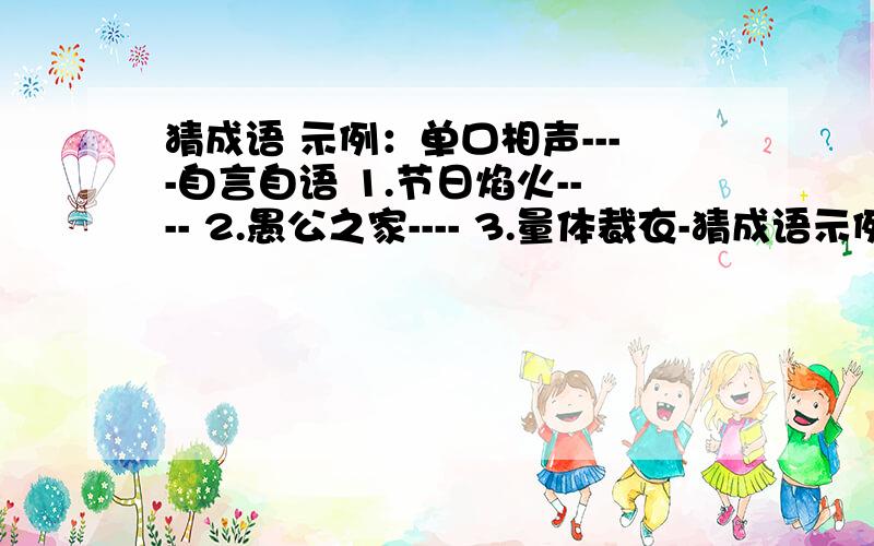 猜成语 示例：单口相声----自言自语 1.节日焰火---- 2.愚公之家---- 3.量体裁衣-猜成语示例：单口相声----自言自语1.节日焰火----2.愚公之家----3.量体裁衣----4.千里通电话----