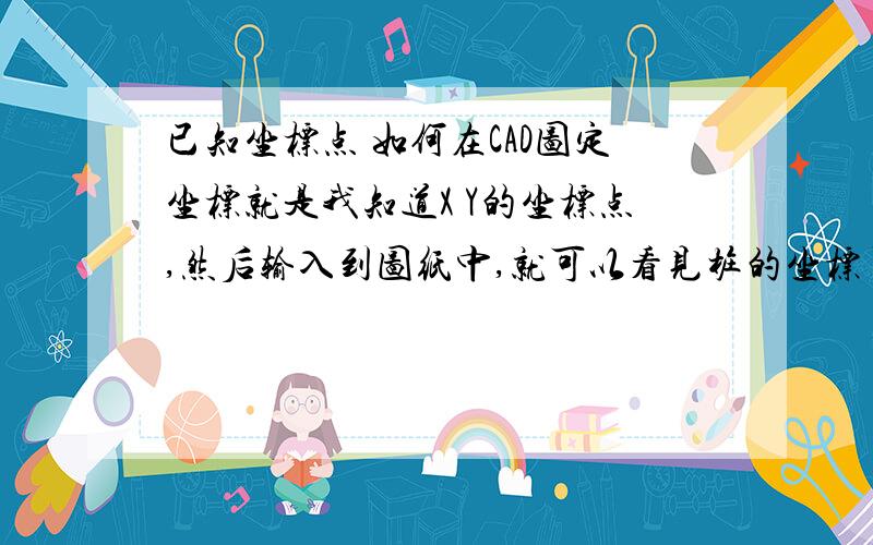 已知坐标点 如何在CAD图定坐标就是我知道X Y的坐标点,然后输入到图纸中,就可以看见桩的坐标了,就是我知道X Y的坐标点,怎么插入到CAD图纸中啊?然后输入到图纸中,就可以看见桩的坐标了