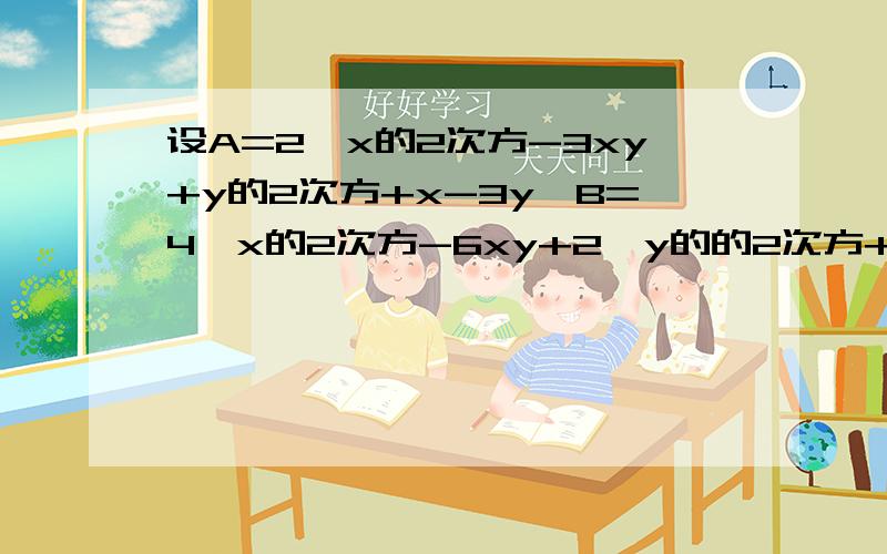 设A=2*x的2次方-3xy+y的2次方+x-3y,B=4*x的2次方-6xy+2*y的的2次方+4x-y,若x-3的绝对值设A=2*x的2次方-3xy+y的2次方+x-3y,B=4*x的2次方-6xy+2*y的的2次方+4x-y,若x-3a的绝对值+（y+3）的2次方=0,且B-2A=a,求A的值