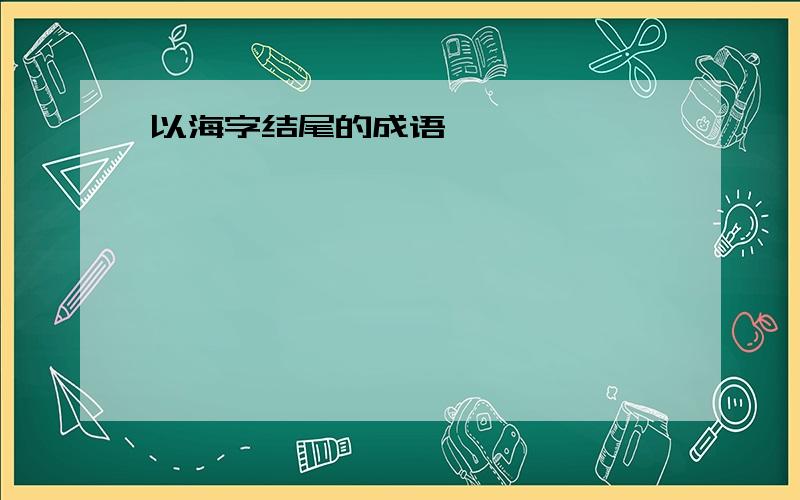 以海字结尾的成语