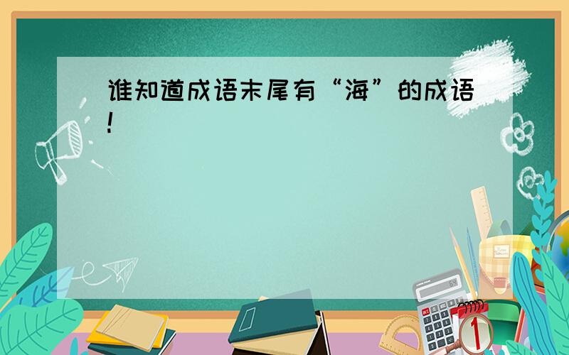 谁知道成语末尾有“海”的成语!