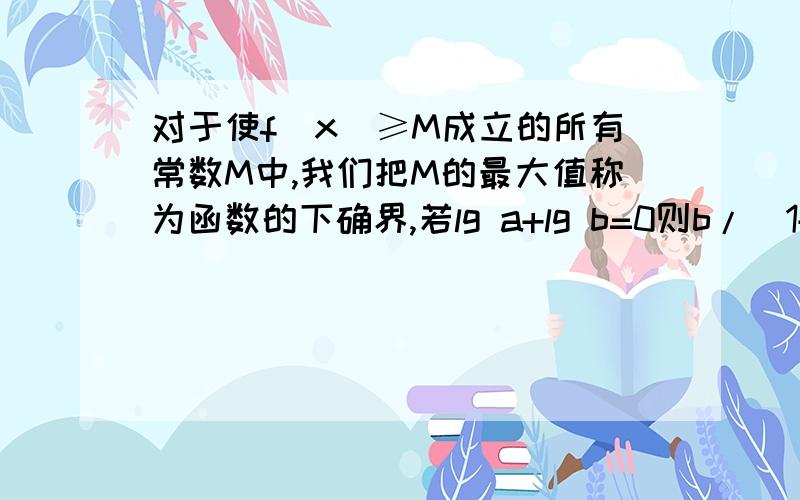 对于使f(x)≥M成立的所有常数M中,我们把M的最大值称为函数的下确界,若lg a+lg b=0则b/(1+a^2)+a/(1+b^2)的下确界为多少?