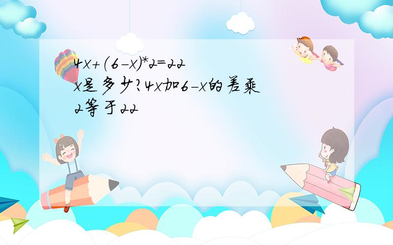 4x+（6-x）*2=22 x是多少?4x加6-x的差乘2等于22