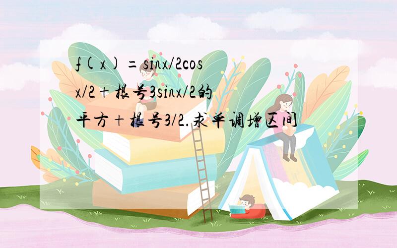 f(x)=sinx/2cosx/2+根号3sinx/2的平方+根号3/2.求单调增区间