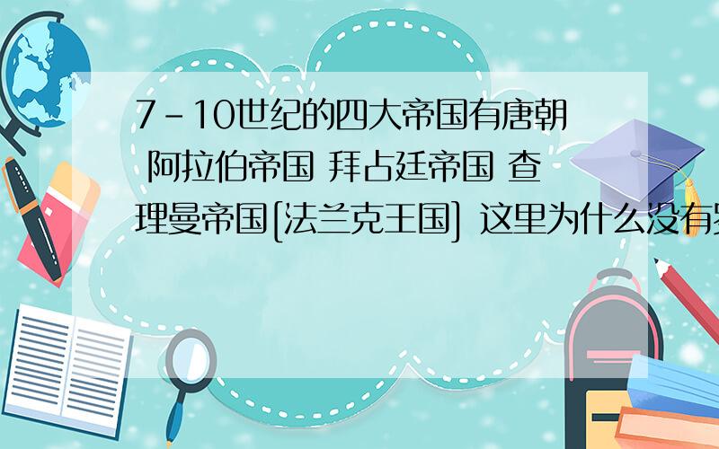 7-10世纪的四大帝国有唐朝 阿拉伯帝国 拜占廷帝国 查理曼帝国[法兰克王国] 这里为什么没有罗马帝国