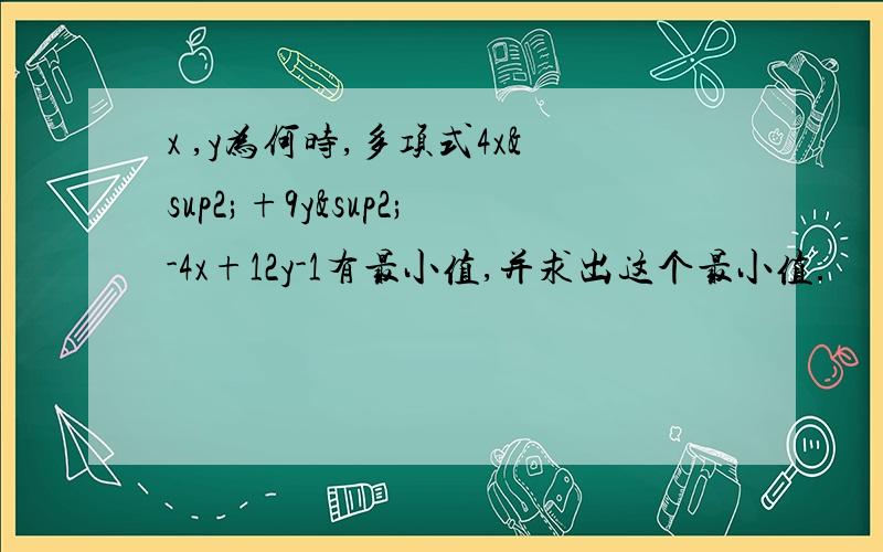 x ,y为何时,多项式4x²+9y²-4x+12y-1有最小值,并求出这个最小值.