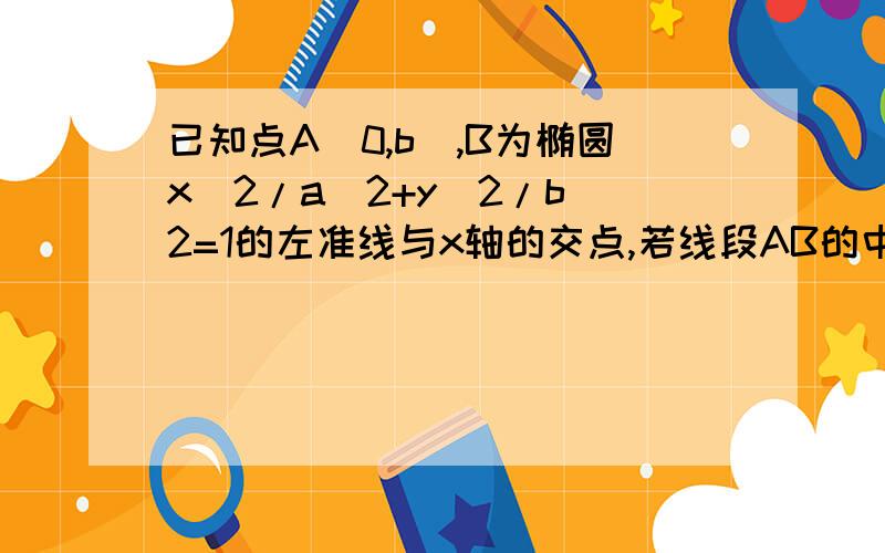 已知点A(0,b),B为椭圆x^2/a^2+y^2/b^2=1的左准线与x轴的交点,若线段AB的中点C在椭圆上,则该椭圆的离心率很着急,