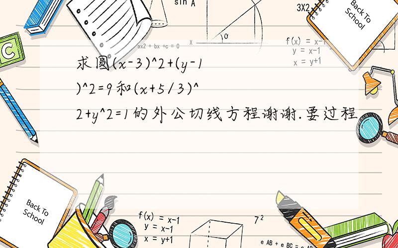 求圆(x-3)^2+(y-1)^2=9和(x+5/3)^2+y^2=1的外公切线方程谢谢.要过程