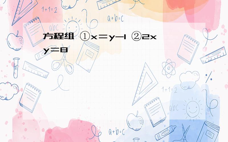 方程组 ①x＝y-1 ②2xy＝8