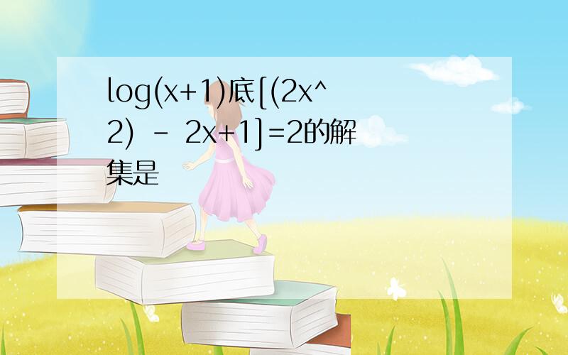 log(x+1)底[(2x^2) - 2x+1]=2的解集是