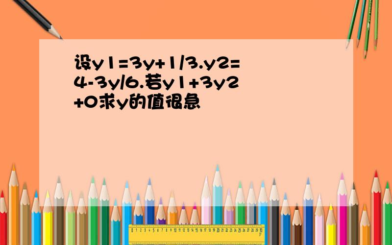 设y1=3y+1/3.y2=4-3y/6.若y1+3y2+0求y的值很急