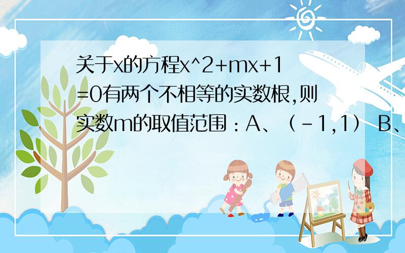 关于x的方程x^2+mx+1=0有两个不相等的实数根,则实数m的取值范围：A、（-1,1） B、（-2,2） C、（负无穷,-2）∪（2,正无穷）D、（负无穷,-1）∪（1,正无穷）