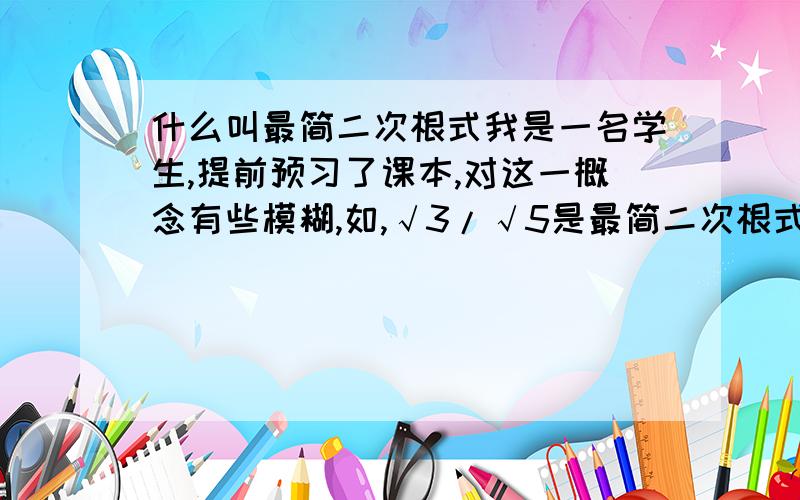 什么叫最简二次根式我是一名学生,提前预习了课本,对这一概念有些模糊,如,√3/√5是最简二次根式吗?