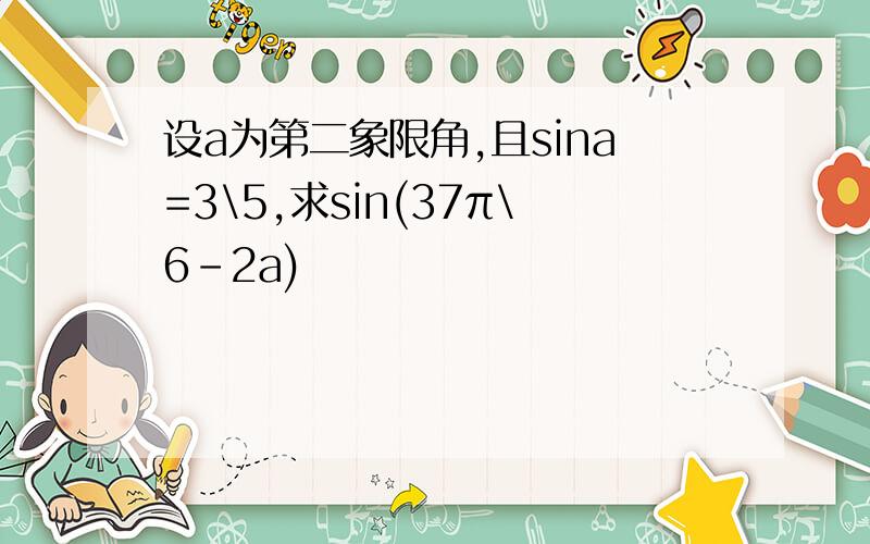 设a为第二象限角,且sina=3\5,求sin(37π\6-2a)