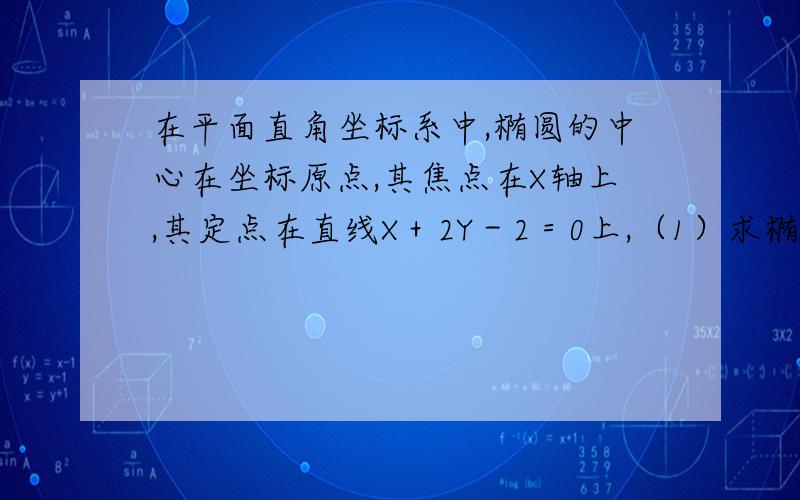 在平面直角坐标系中,椭圆的中心在坐标原点,其焦点在X轴上,其定点在直线X＋2Y－2＝0上,（1）求椭圆...在平面直角坐标系中,椭圆的中心在坐标原点,其焦点在X轴上,其定点在直线X＋2Y－2＝0上,