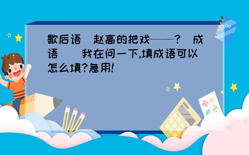 歇后语(赵高的把戏——?(成语))我在问一下,填成语可以怎么填?急用!