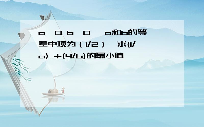 a＞0 b＞0 ,a和b的等差中项为（1/2）,求(1/a) +(4/b)的最小值