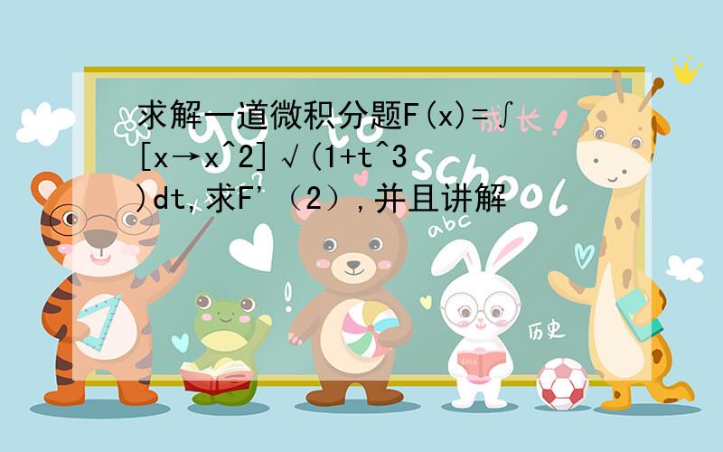 求解一道微积分题F(x)=∫[x→x^2]√(1+t^3)dt,求F'（2）,并且讲解