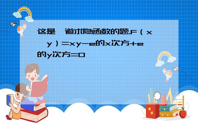 这是一道求隐函数的题.F（x,y）=xy-e的x次方+e的y次方=0