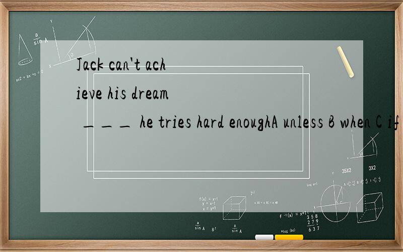 Jack can't achieve his dream ___ he tries hard enoughA unless B when C if D whether