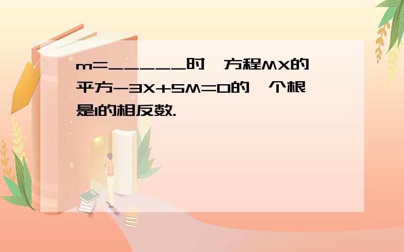 m=_____时,方程MX的平方-3X+5M=0的一个根是1的相反数.