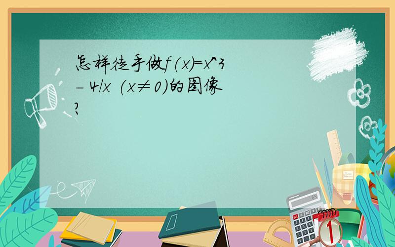 怎样徒手做f(x)=x^3 - 4/x (x≠0）的图像?