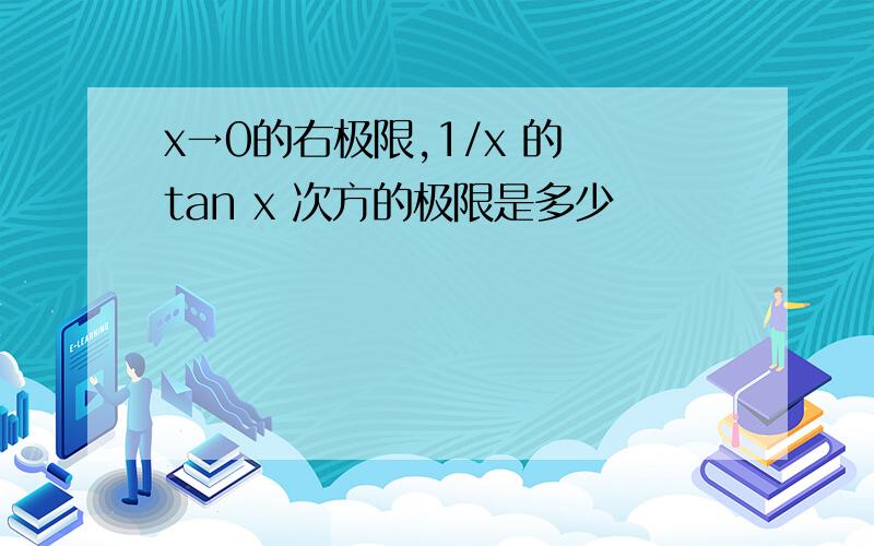 x→0的右极限,1/x 的 tan x 次方的极限是多少