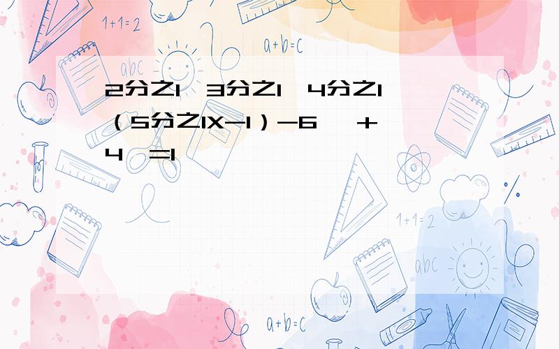 2分之1{3分之1【4分之1（5分之1X-1）-6】 +4}=1