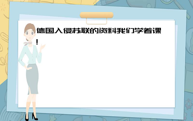 德国入侵苏联的资料我们学着课!