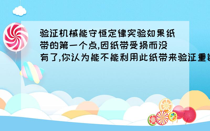 验证机械能守恒定律实验如果纸带的第一个点,因纸带受损而没有了,你认为能不能利用此纸带来验证重锤下落过程中的机械能守恒?