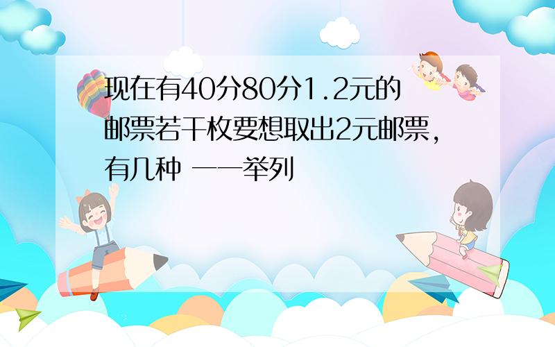 现在有40分80分1.2元的邮票若干枚要想取出2元邮票,有几种 一一举列