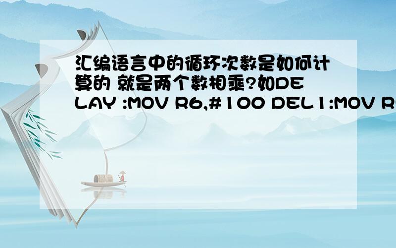 汇编语言中的循环次数是如何计算的 就是两个数相乘?如DELAY :MOV R6,#100 DEL1:MOV R5,#20 DEL:DJNZ R5,DEL DJNZ R6,DEL1 RET