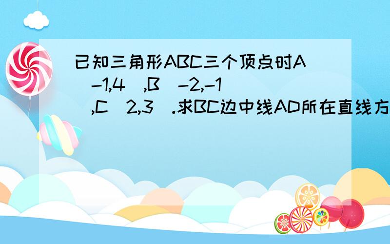 已知三角形ABC三个顶点时A（-1,4）,B（-2,-1）,C（2,3）.求BC边中线AD所在直线方程·；点A到Bc边距离