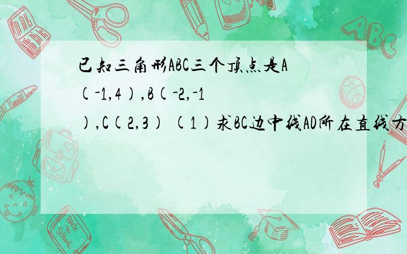 已知三角形ABC三个顶点是A(-1,4),B(-2,-1),C(2,3) (1)求BC边中线AD所在直线方程 （2）求点A到BC边的距离