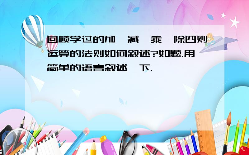 回顾学过的加、减、乘、除四则运算的法则如何叙述?如题.用简单的语言叙述一下.