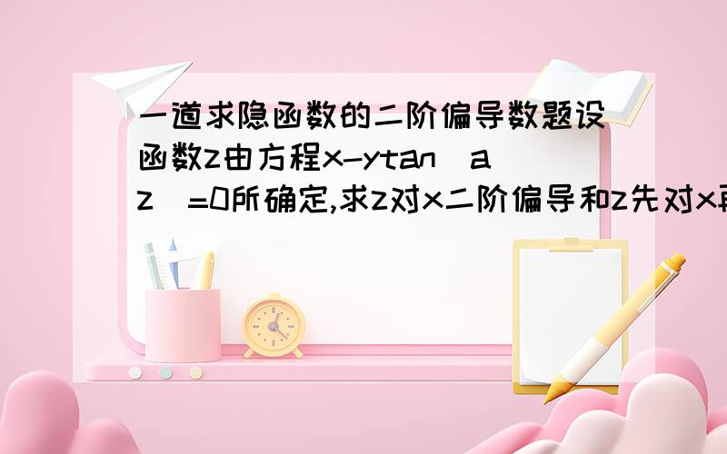 一道求隐函数的二阶偏导数题设函数z由方程x-ytan(az)=0所确定,求z对x二阶偏导和z先对x再对y的二阶偏导.请写出具体过程好吗,只是理论我弄不懂.