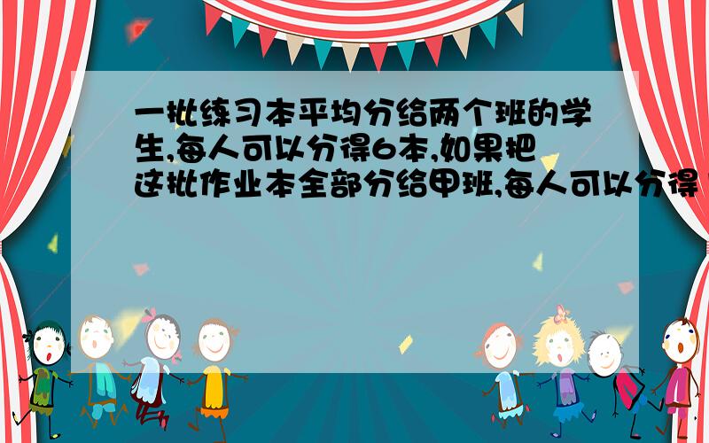 一批练习本平均分给两个班的学生,每人可以分得6本,如果把这批作业本全部分给甲班,每人可以分得15本.求如果全部分给乙班,每人可以分的几本