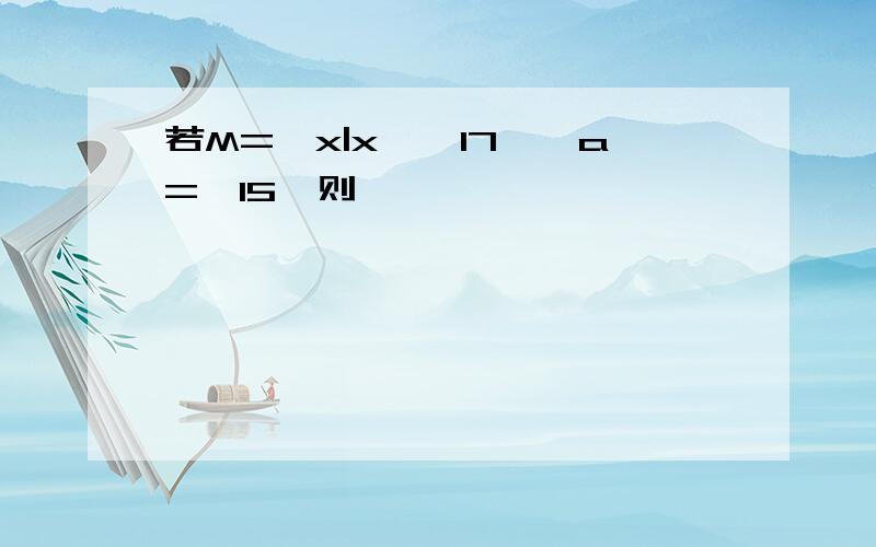 若M={x|x≤√17},a=√15,则