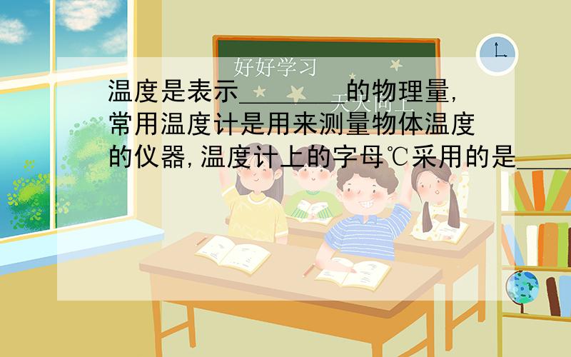 温度是表示＿＿＿＿的物理量,常用温度计是用来测量物体温度的仪器,温度计上的字母℃采用的是＿＿＿温度,它把＿＿＿的温度规定为0℃,把＿＿＿的温度规定为100℃.