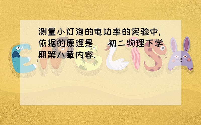 测量小灯泡的电功率的实验中,依据的原理是（ 初二物理下学期第八章内容.