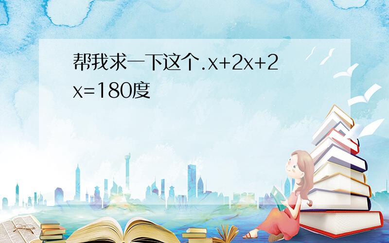 帮我求一下这个.x+2x+2x=180度