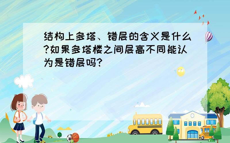 结构上多塔、错层的含义是什么?如果多塔楼之间层高不同能认为是错层吗?