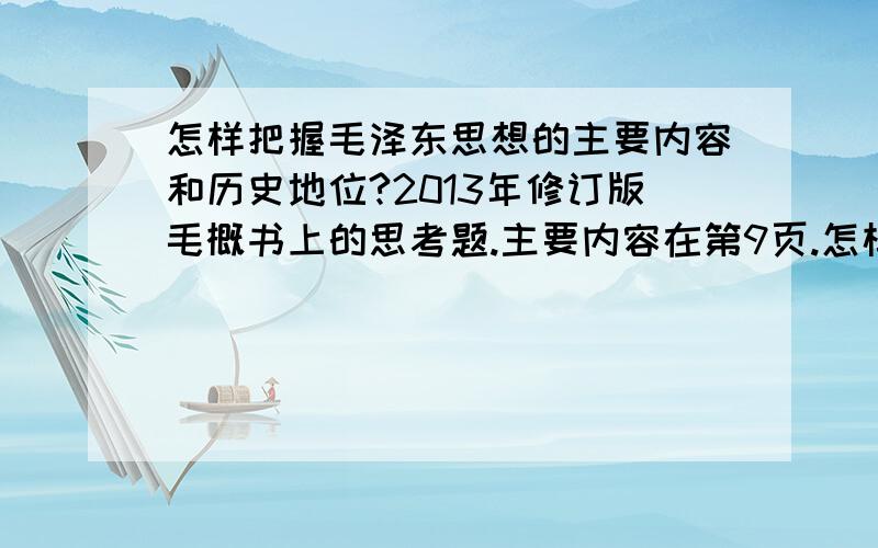 怎样把握毛泽东思想的主要内容和历史地位?2013年修订版毛概书上的思考题.主要内容在第9页.怎样把握毛泽东思想的主要内容和历史地位?2013年修订版毛概书上的思考题.主要内容在第9页.历史